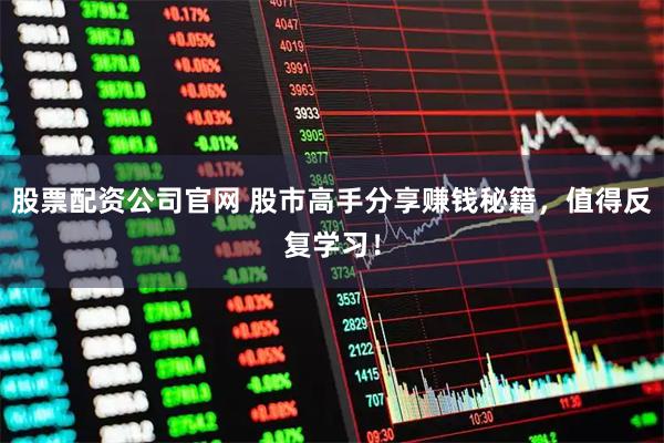 股票配资公司官网 股市高手分享赚钱秘籍，值得反复学习！