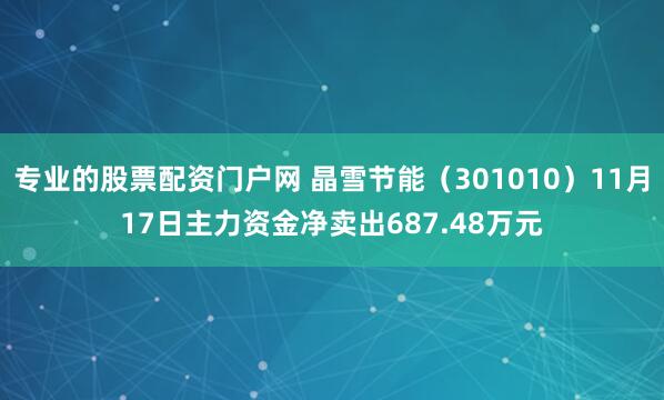 专业的股票配资门户网 晶雪节能（301010）11月17日主力资金净卖出687.48万元