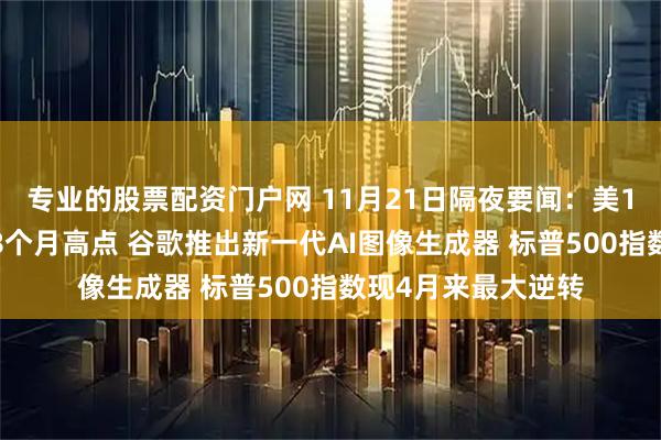 专业的股票配资门户网 11月21日隔夜要闻：美10月二手房销售触8个月高点 谷歌推出新一代AI图像生成器 标普500指数现4月来最大逆转
