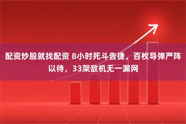 配资炒股就找配资 8小时死斗告捷，百枚导弹严阵以待，33架敌机无一漏网