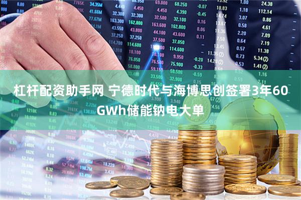 杠杆配资助手网 宁德时代与海博思创签署3年60GWh储能钠电大单