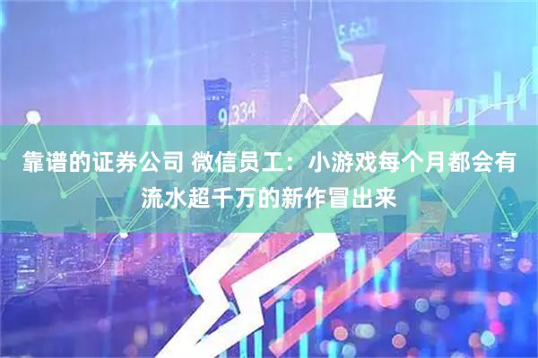 靠谱的证券公司 微信员工：小游戏每个月都会有流水超千万的新作冒出来