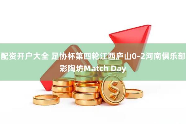 配资开户大全 足协杯第四轮江西庐山0-2河南俱乐部彩陶坊Match Day